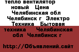 тепло вентилятор Scarlet новый › Цена ­ 500 - Челябинская обл., Челябинск г. Электро-Техника » Бытовая техника   . Челябинская обл.,Челябинск г.